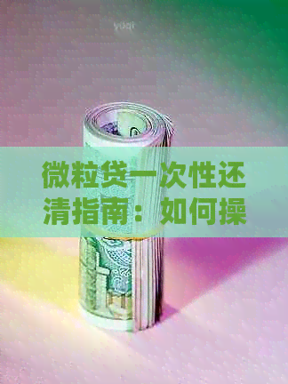 微粒贷一次性还清指南：如何操作还清贷款和信用卡