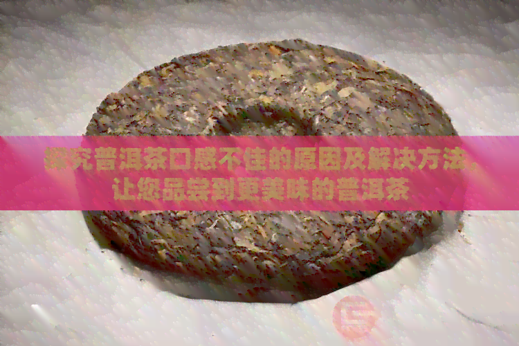 探究普洱茶口感不佳的原因及解决方法，让您品尝到更美味的普洱茶