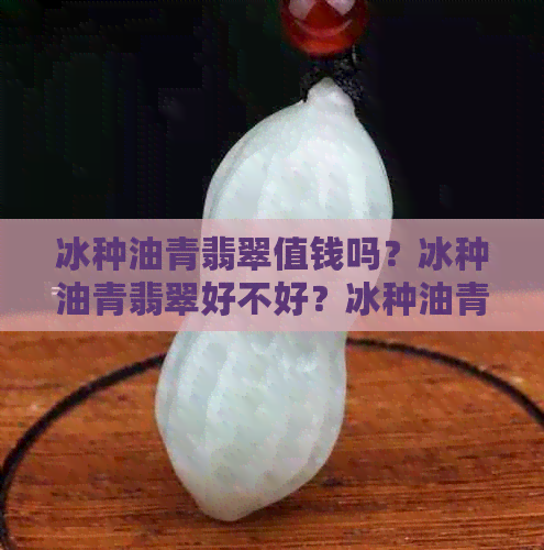 冰种油青翡翠值钱吗？冰种油青翡翠好不好？冰种油青种翡翠详细介绍