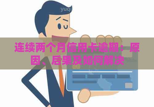 连续两个月信用卡逾期：原因、后果及如何解决