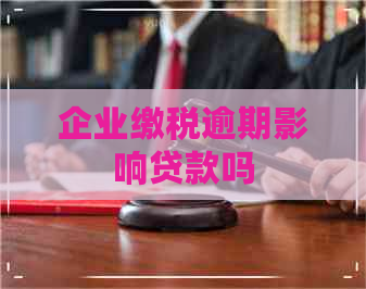 企业缴税逾期影响贷款吗