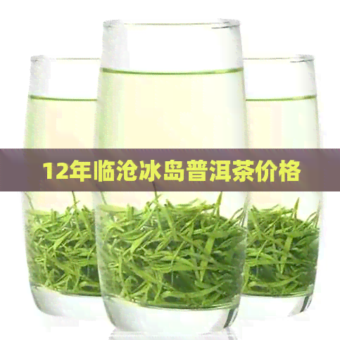 12年临沧冰岛普洱茶价格