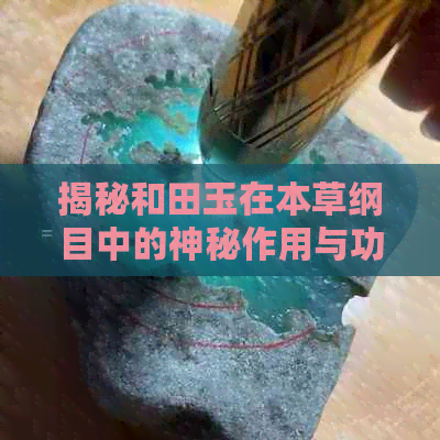 揭秘和田玉在本草纲目中的神秘作用与功效