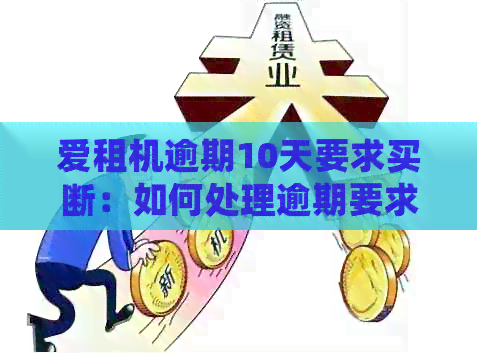 爱租机逾期10天要求买断：如何处理逾期要求强制买断和逾期要求买断的情况？