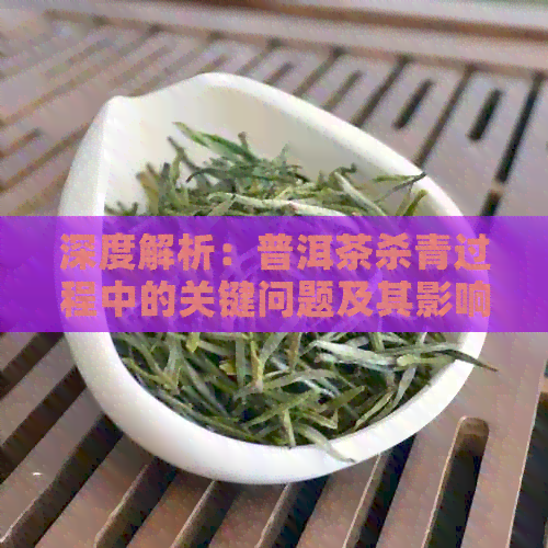 深度解析：普洱茶杀青过程中的关键问题及其影响表现