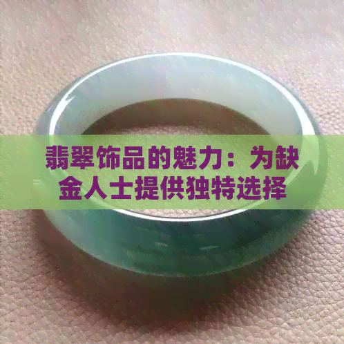 翡翠饰品的魅力：为缺金人士提供独特选择