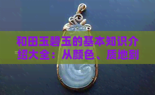 和田玉碧玉的基本知识介绍大全：从颜色、质地到鉴别方法的全面解析