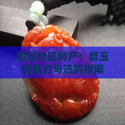 和田地区特产：碧玉的魅力与选购指南