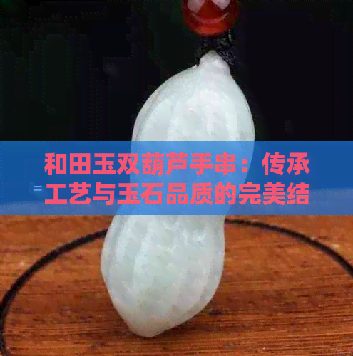 和田玉双葫芦手串：传承工艺与玉石品质的完美结合