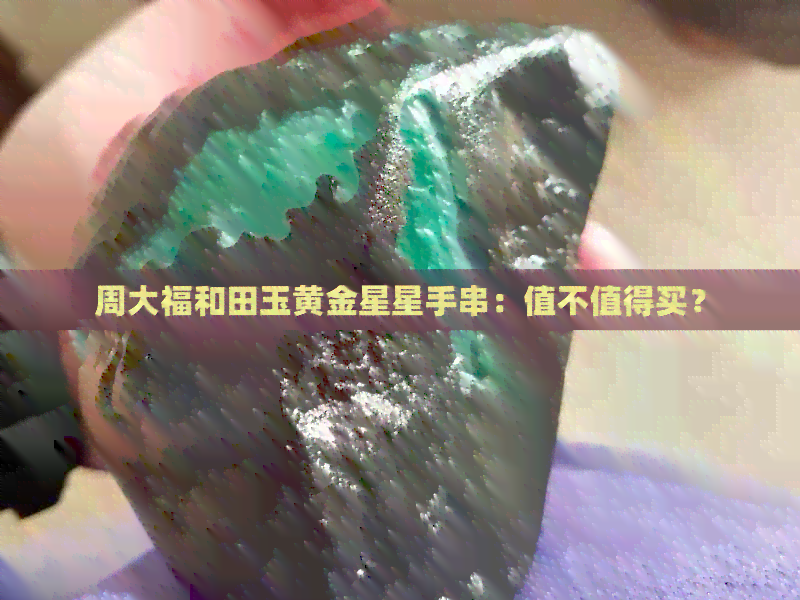 周大福和田玉黄金星星手串：值不值得买？