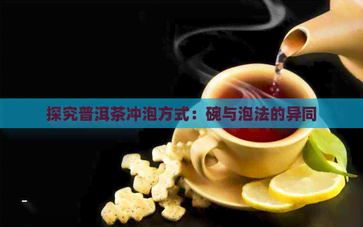 探究普洱茶冲泡方式：碗与泡法的异同