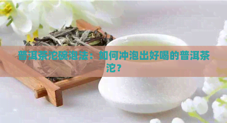 普洱茶沱碗泡法：如何冲泡出好喝的普洱茶沱？