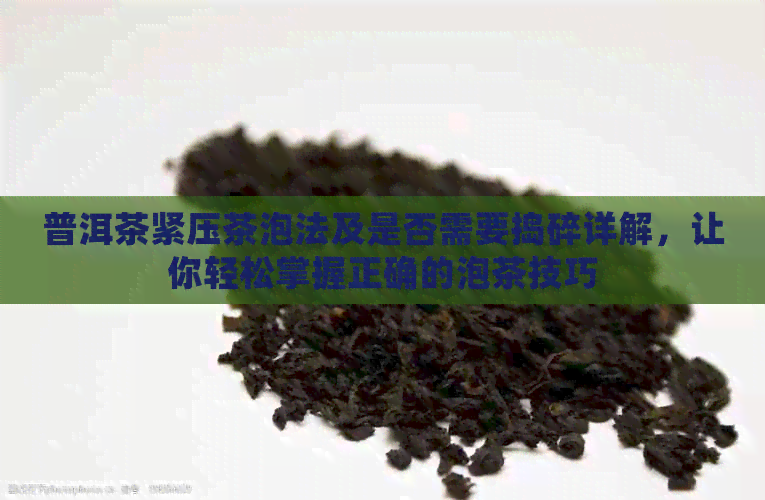 普洱茶紧压茶泡法及是否需要捣碎详解，让你轻松掌握正确的泡茶技巧