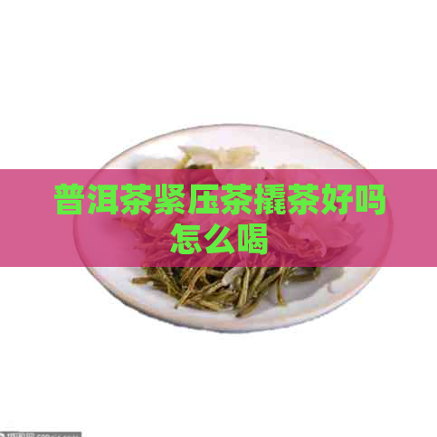 普洱茶紧压茶撬茶好吗怎么喝