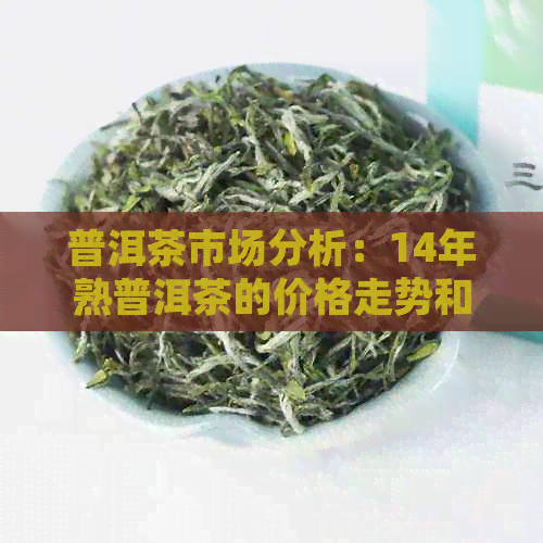 普洱茶市场分析：14年熟普洱茶的价格走势和消费者需求