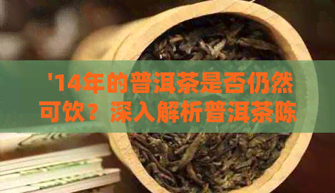  '14年的普洱茶是否仍然可饮？深入解析普洱茶陈化过程及其品质变化'