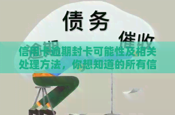 信用卡逾期封卡可能性及相关处理方法，你想知道的所有信息都在这里！