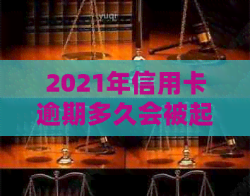 2021年信用卡逾期多久会被起诉：探讨逾期时间与起诉成功率的关系