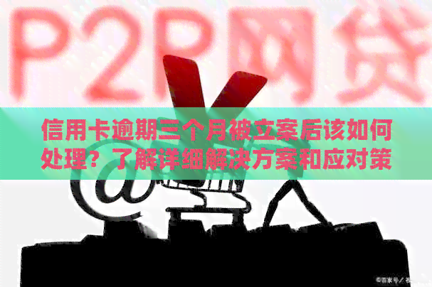 信用卡逾期三个月被立案后该如何处理？了解详细解决方案和应对策略！