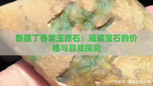 新疆丁香紫玉原石：璀璨宝石的价格与品质探究