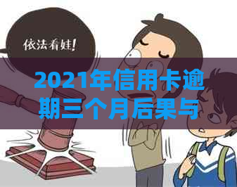 2021年信用卡逾期三个月后果与处理方法