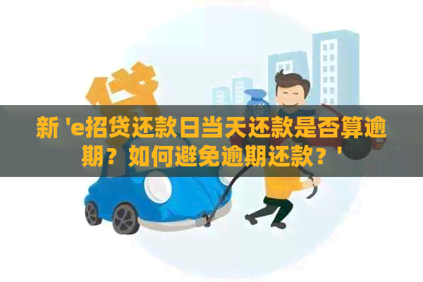 新 'e招贷还款日当天还款是否算逾期？如何避免逾期还款？'