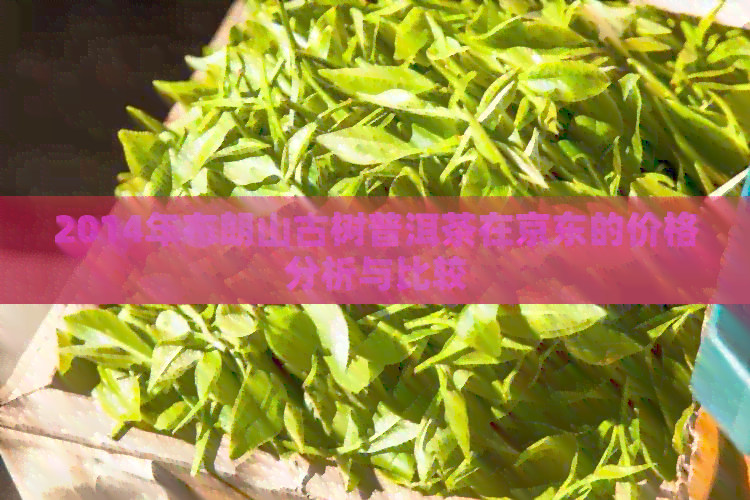 2014年布朗山古树普洱茶在京东的价格分析与比较