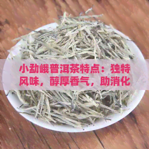 小勐峨普洱茶特点：独特风味，醇厚香气，助消化，降脂减肥，抗癌抗氧化。