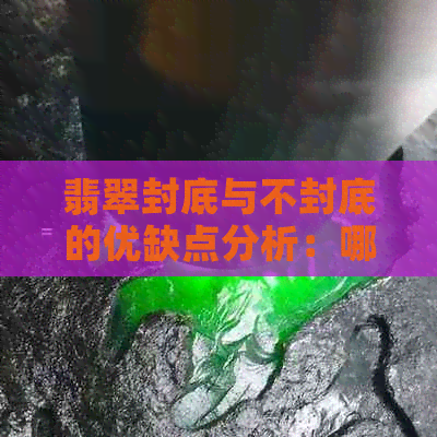 翡翠封底与不封底的优缺点分析：哪种方式更适合您的需求？