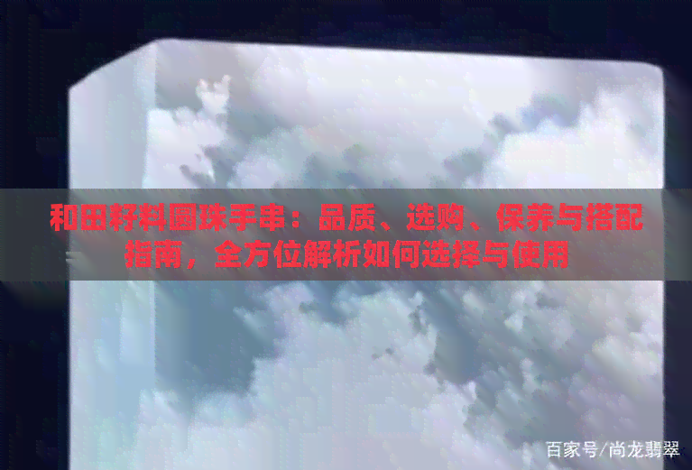 和田籽料圆珠手串：品质、选购、保养与搭配指南，全方位解析如何选择与使用