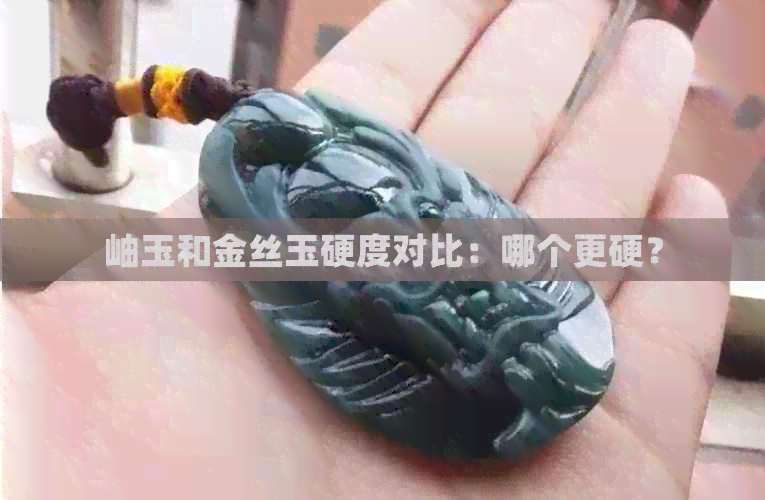 岫玉和金丝玉硬度对比：哪个更硬？