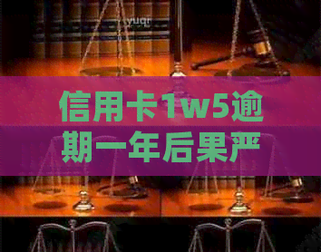 信用卡1w5逾期一年后果严重，如何处理？