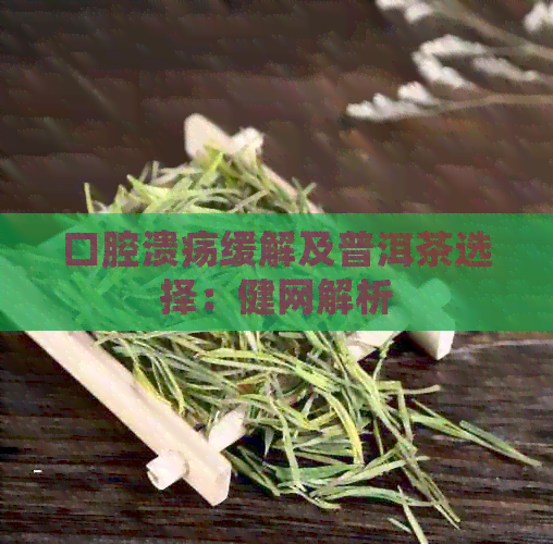 口腔溃疡缓解及普洱茶选择：健网解析