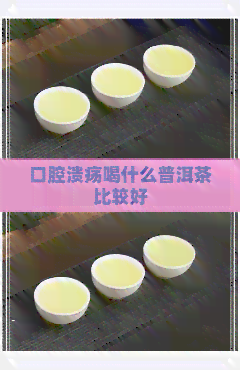 口腔溃疡喝什么普洱茶比较好