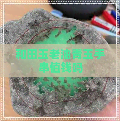 和田玉老油青玉手串值钱吗