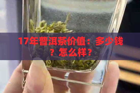 17年普洱茶价值：多少钱？怎么样？