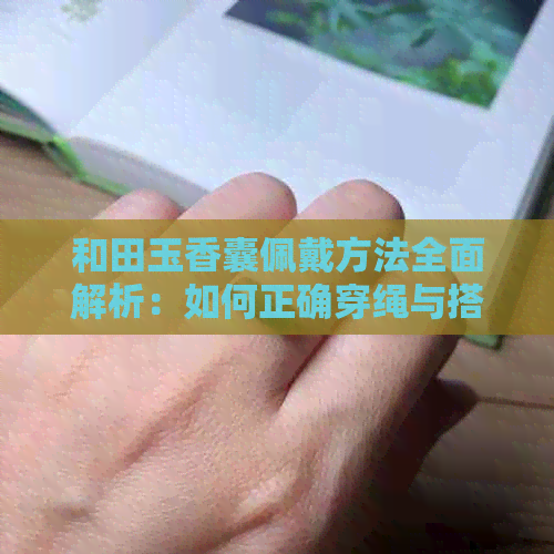 和田玉香囊佩戴方法全面解析：如何正确穿绳与搭配饰品