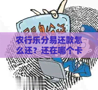 农行乐分易还款怎么还？还在哪个卡？还款方式有哪些？有宽限期吗？