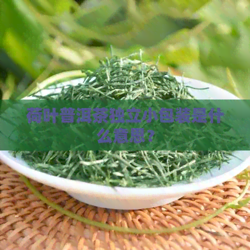 荷叶普洱茶独立小包装是什么意思？