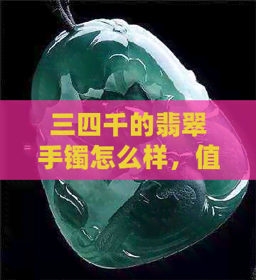 三四千的翡翠手镯怎么样，值得买吗？