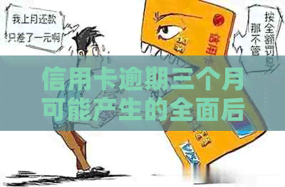 信用卡逾期三个月可能产生的全面后果：如何应对、解决方法及影响分析