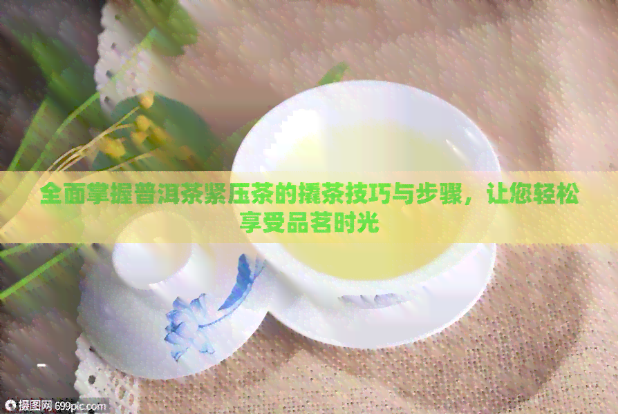 全面掌握普洱茶紧压茶的撬茶技巧与步骤，让您轻松享受品茗时光