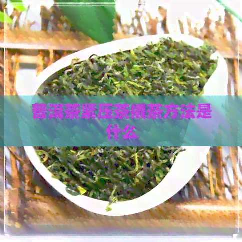 普洱茶紧压茶撬茶方法是什么