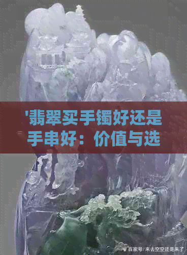 '翡翠买手镯好还是手串好：价值与选择'