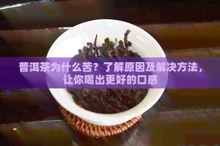 普洱茶为什么苦？了解原因及解决方法，让你喝出更好的口感