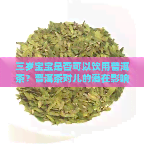 三岁宝宝是否可以饮用普洱茶？普洱茶对儿的潜在影响与适宜年龄探讨