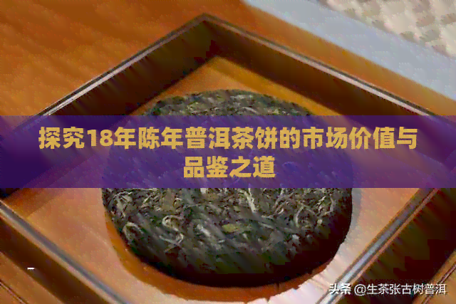 探究18年陈年普洱茶饼的市场价值与品鉴之道