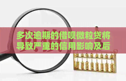 多次逾期的借呗微粒贷将导致严重的信用影响及后果