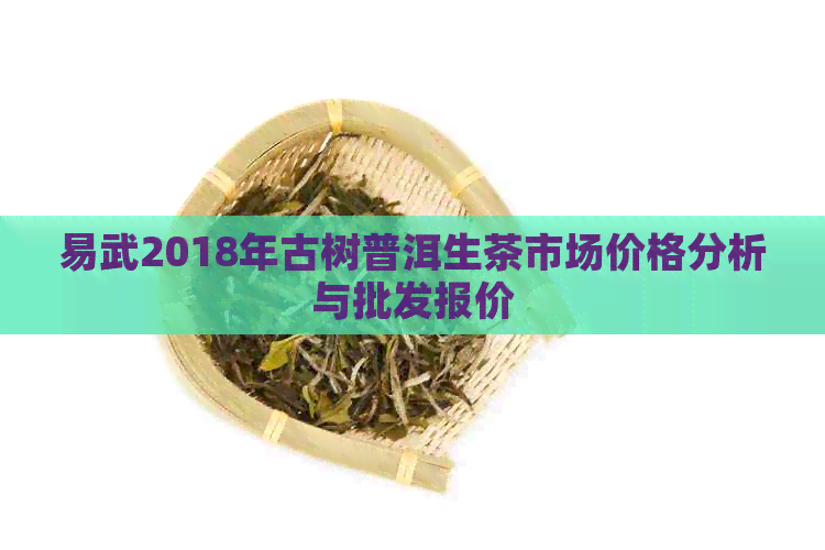 易武2018年古树普洱生茶市场价格分析与批发报价