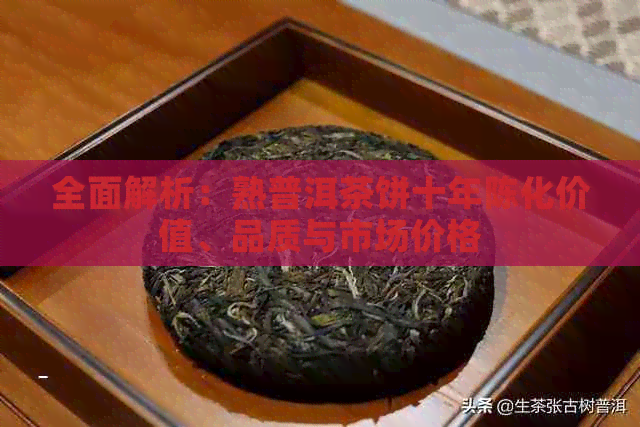 全面解析：熟普洱茶饼十年陈化价值、品质与市场价格